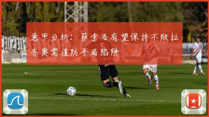 意甲分析：萨索洛有望保持不败拉齐奥需谨防平局陷阱