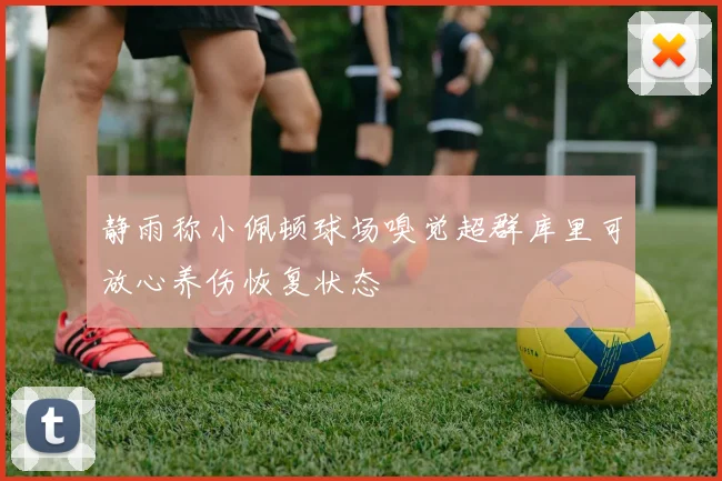 静雨称小佩顿球场嗅觉超群库里可放心养伤恢复状态