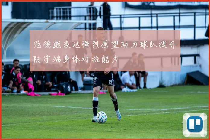 范德彪表达强烈愿望助力球队提升防守端身体对抗能力