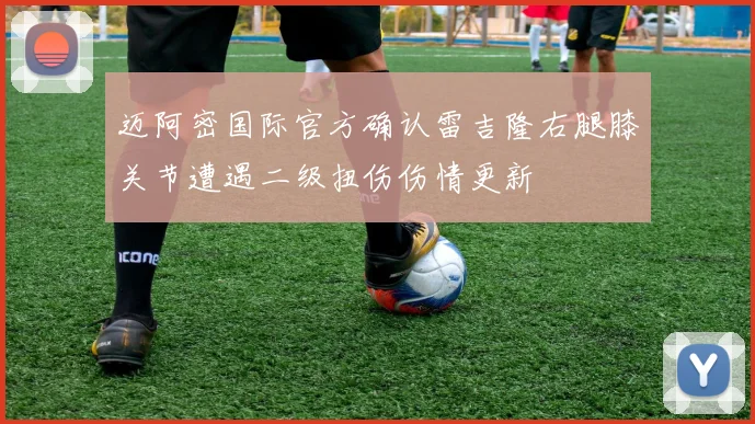 迈阿密国际官方确认雷吉隆右腿膝关节遭遇二级扭伤伤情更新
