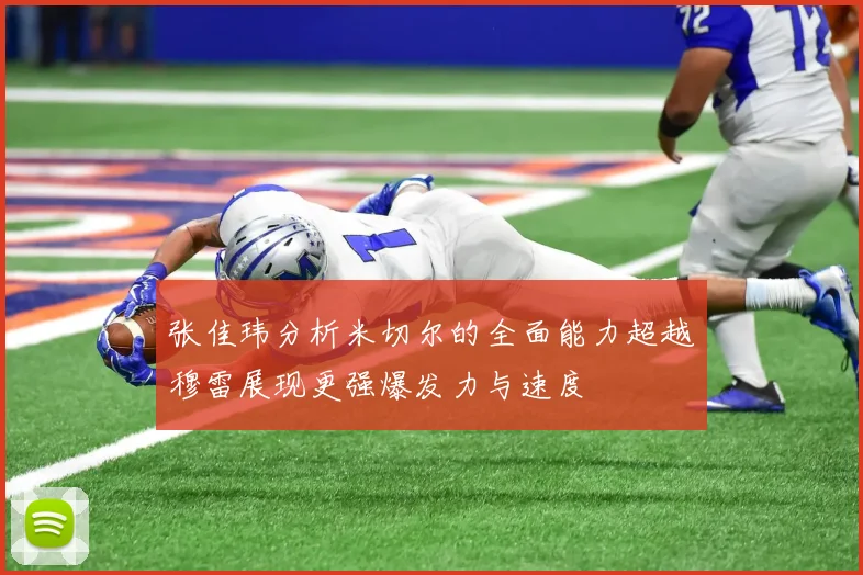 张佳玮分析米切尔的全面能力超越穆雷展现更强爆发力与速度