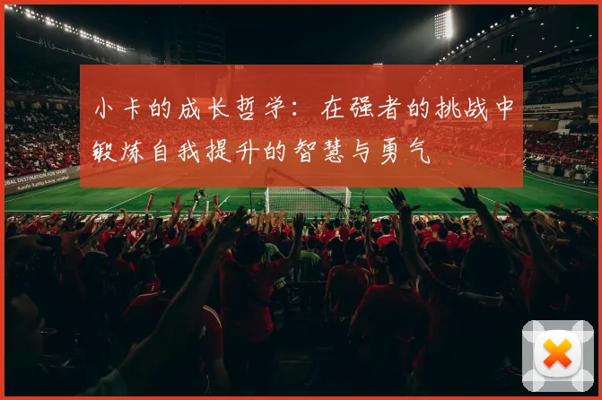 小卡的成长哲学：在强者的挑战中锻炼自我提升的智慧与勇气