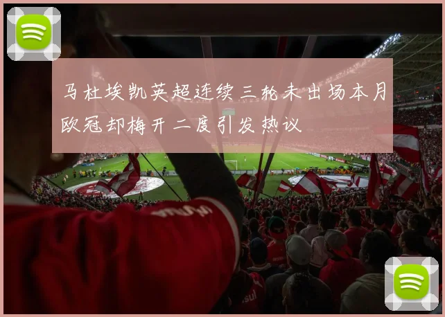 马杜埃凯英超连续三轮未出场本月欧冠却梅开二度引发热议