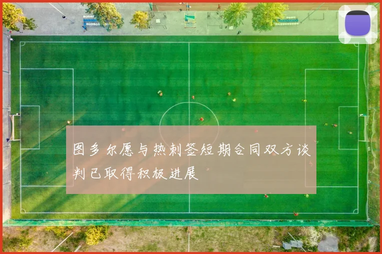图多尔愿与热刺签短期合同双方谈判已取得积极进展