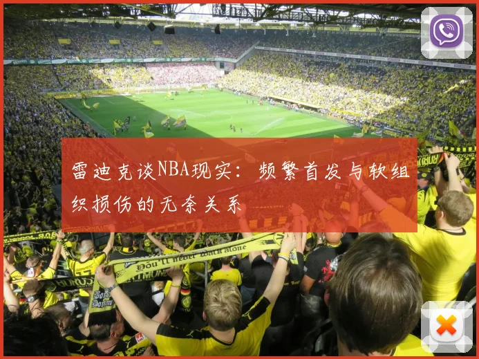 雷迪克谈NBA现实：频繁首发与软组织损伤的无奈关系