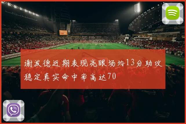谢泼德近期表现亮眼场均13分助攻稳定真实命中率高达70