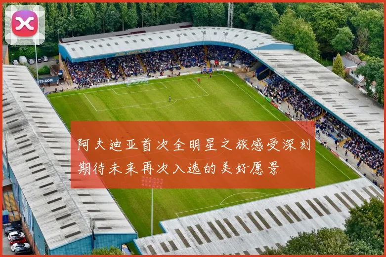 阿夫迪亚首次全明星之旅感受深刻期待未来再次入选的美好愿景