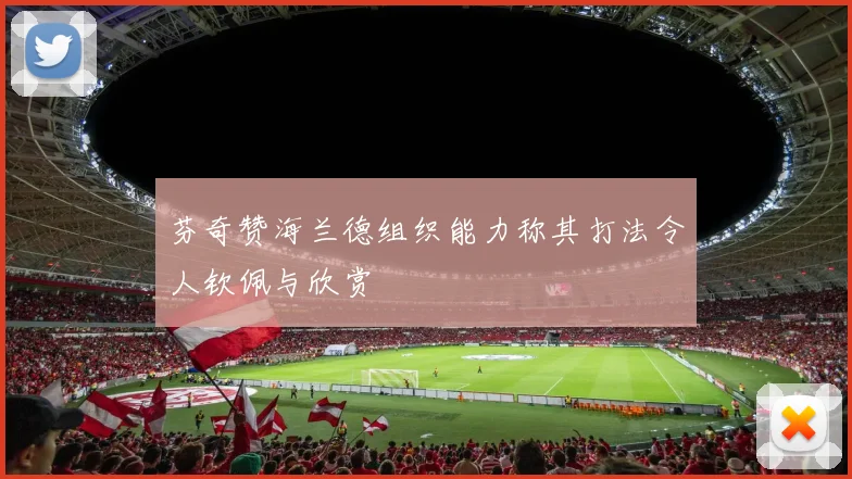 芬奇赞海兰德组织能力称其打法令人钦佩与欣赏