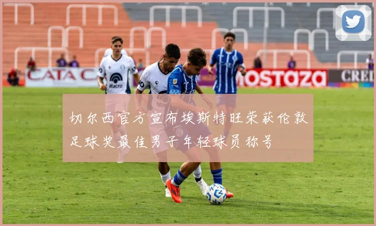 切尔西官方宣布埃斯特旺荣获伦敦足球奖最佳男子年轻球员称号