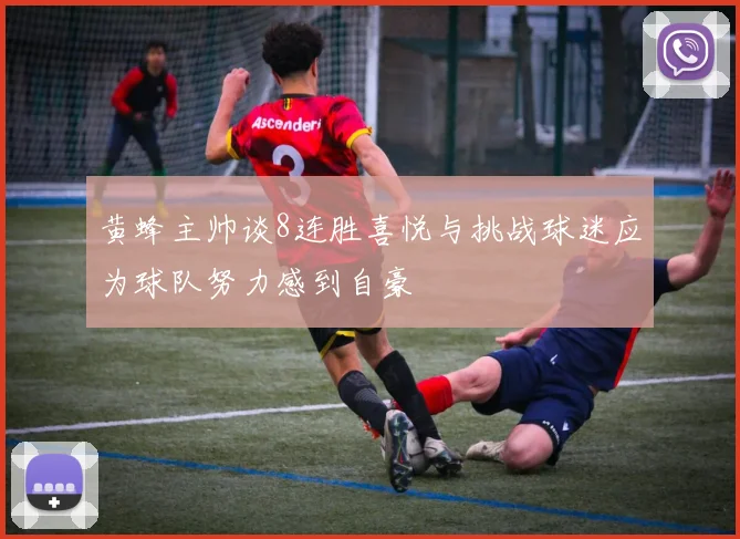 黄蜂主帅谈8连胜喜悦与挑战球迷应为球队努力感到自豪