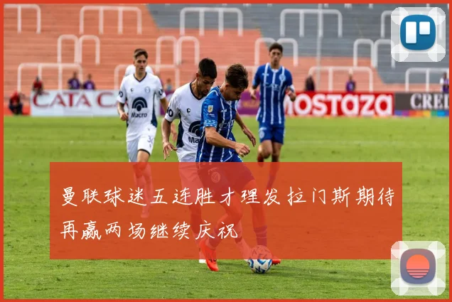 曼联球迷五连胜才理发拉门斯期待再赢两场继续庆祝